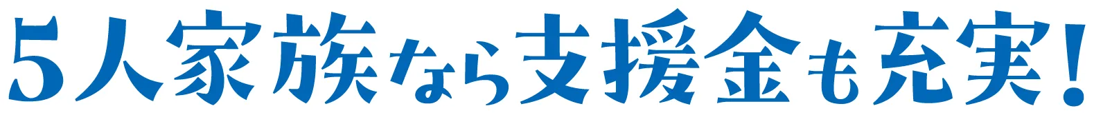 5人家族なら支援金も充実！